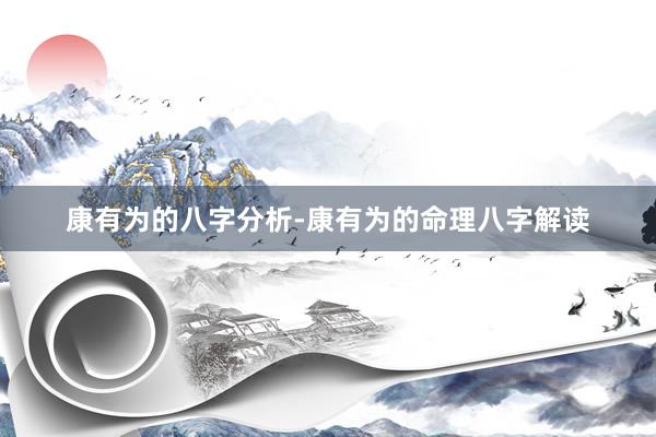 康有为的八字分析-康有为的命理八字解读